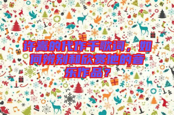 許嵩的代作千歌詞，如何辨別和欣賞他的音樂作品？
