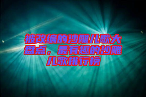 被改編的沙雕兒歌大盤點，最有趣的沙雕兒歌排行榜