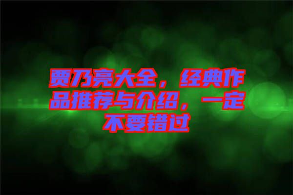 賈乃亮大全，經(jīng)典作品推薦與介紹，一定不要錯過