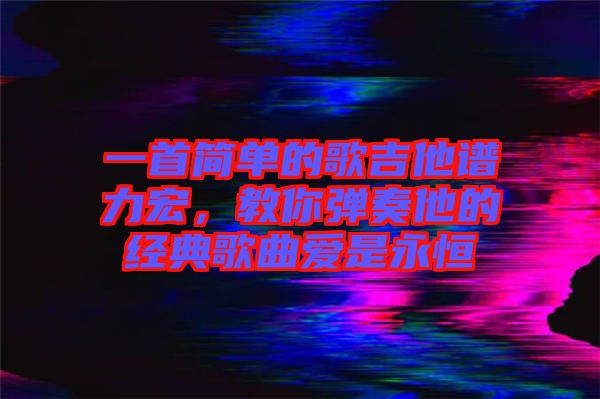 一首簡單的歌吉他譜力宏，教你彈奏他的經(jīng)典歌曲愛是永恒