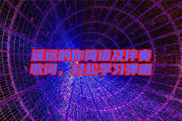 遙遠的你簡譜及伴奏歌詞，輕松學習彈唱