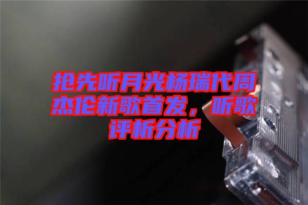 搶先聽月光楊瑞代周杰倫新歌首發，聽歌評析分析