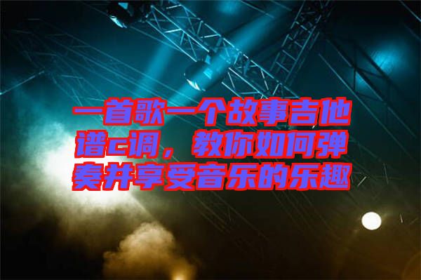 一首歌一個故事吉他譜c調，教你如何彈奏并享受音樂的樂趣
