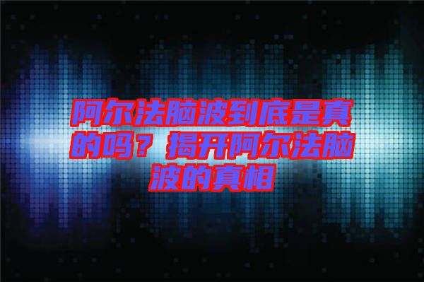 阿爾法腦波到底是真的嗎？揭開阿爾法腦波的真相