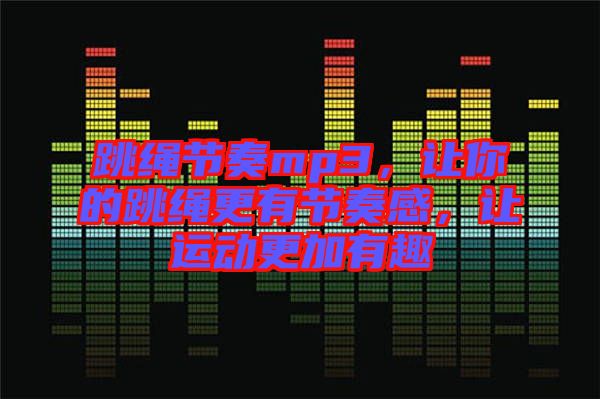 跳繩節(jié)奏mp3，讓你的跳繩更有節(jié)奏感，讓運(yùn)動更加有趣
