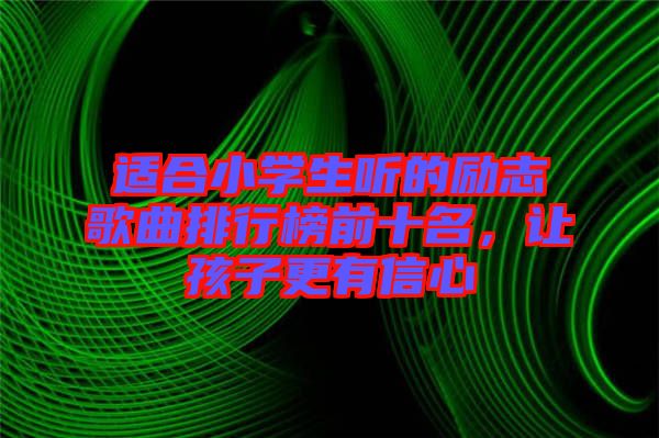 適合小學生聽的勵志歌曲排行榜前十名，讓孩子更有信心