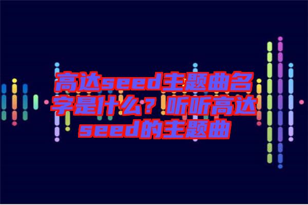 高達(dá)seed主題曲名字是什么？聽(tīng)聽(tīng)高達(dá)seed的主題曲