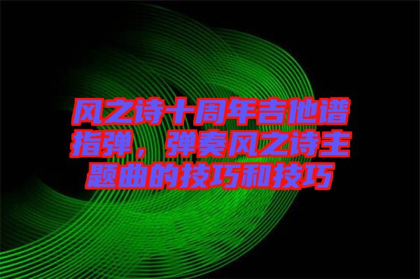 風之詩十周年吉他譜指彈，彈奏風之詩主題曲的技巧和技巧