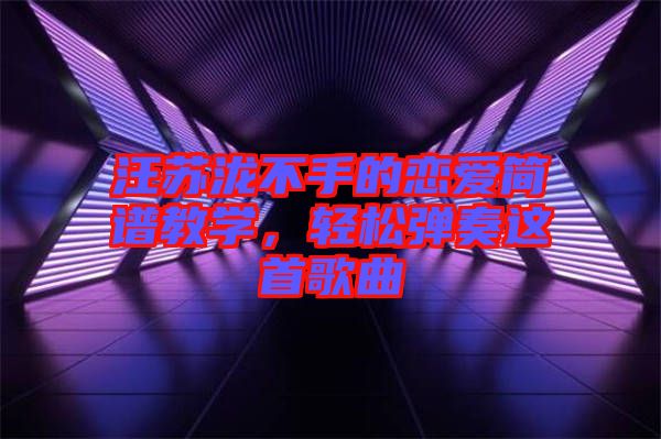 汪蘇瀧不手的戀愛簡(jiǎn)譜教學(xué)，輕松彈奏這首歌曲