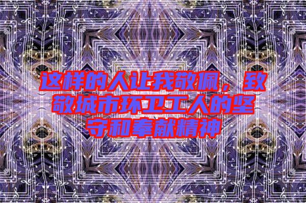 這樣的人讓我敬佩，致敬城市環衛工人的堅守和奉獻精神