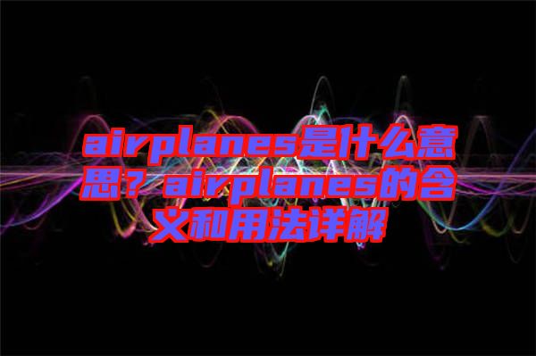airplanes是什么意思？airplanes的含義和用法詳解