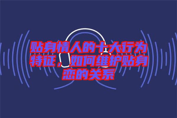 貼身情人的十大行為特征，如何維護貼身戀的關系