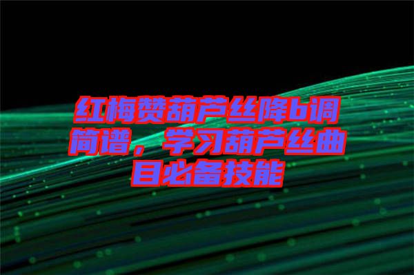 紅梅贊葫蘆絲降b調(diào)簡譜，學習葫蘆絲曲目必備技能