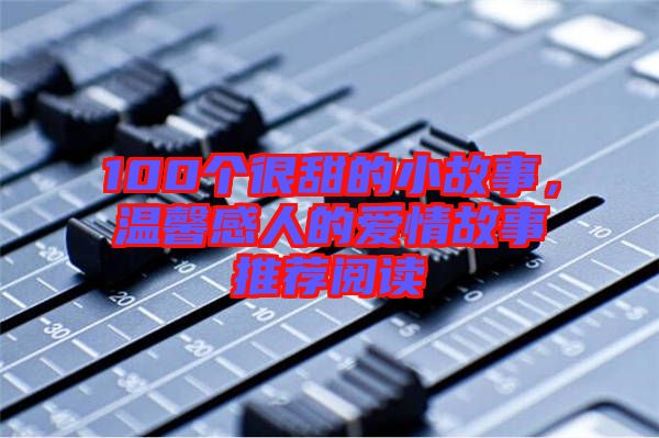 100個很甜的小故事，溫馨感人的愛情故事推薦閱讀