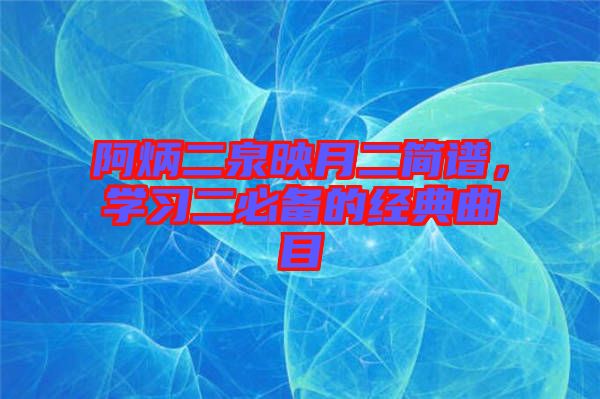 阿炳二泉映月二簡譜，學習二必備的經典曲目