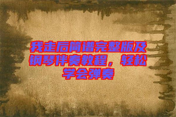 我走后簡譜完整版及鋼琴伴奏教程，輕松學會彈奏