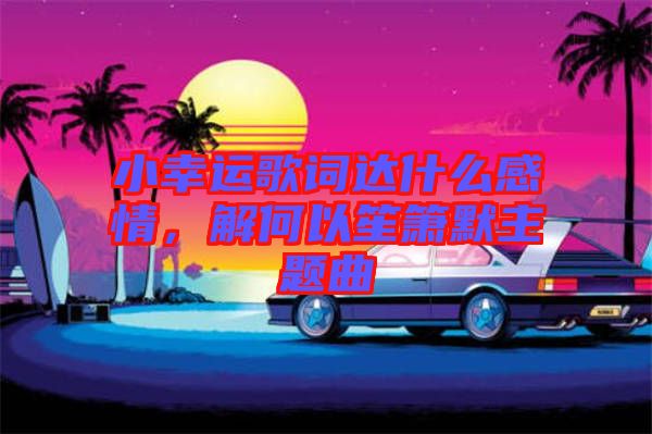 小幸運歌詞達什么感情，解何以笙簫默主題曲