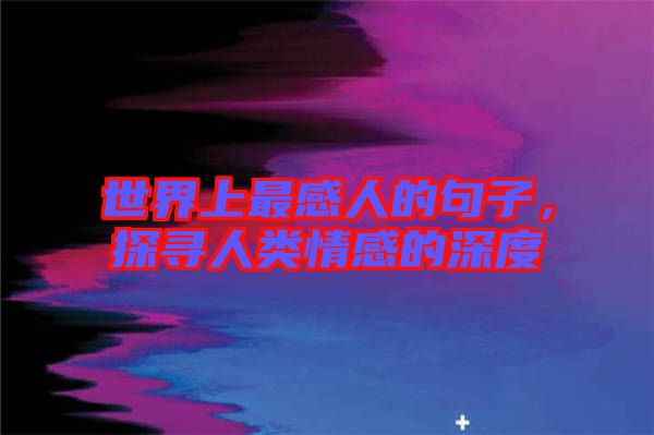 世界上最感人的句子，探尋人類情感的深度