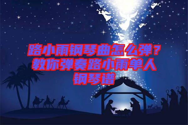 路小雨鋼琴曲怎么彈？教你彈奏路小雨單人鋼琴譜