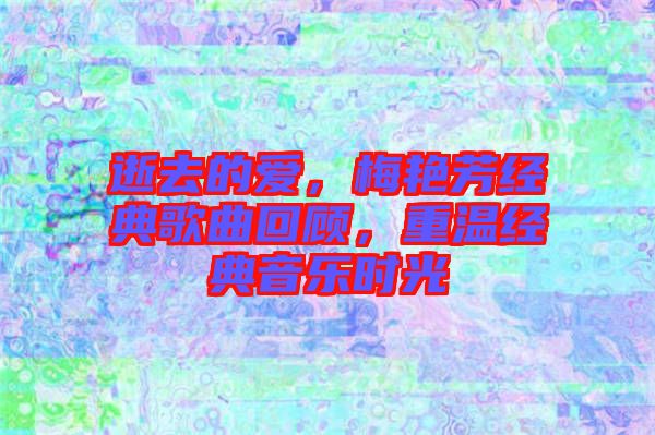 逝去的愛，梅艷芳經典歌曲回顧，重溫經典音樂時光