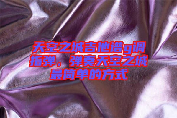 天空之城吉他譜g調指彈，彈奏天空之城最簡單的方式