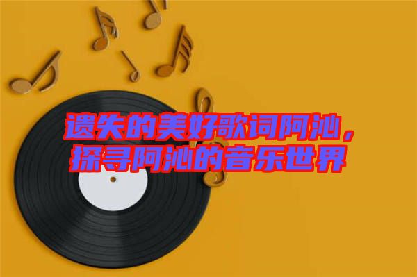 遺失的美好歌詞阿沁，探尋阿沁的音樂世界