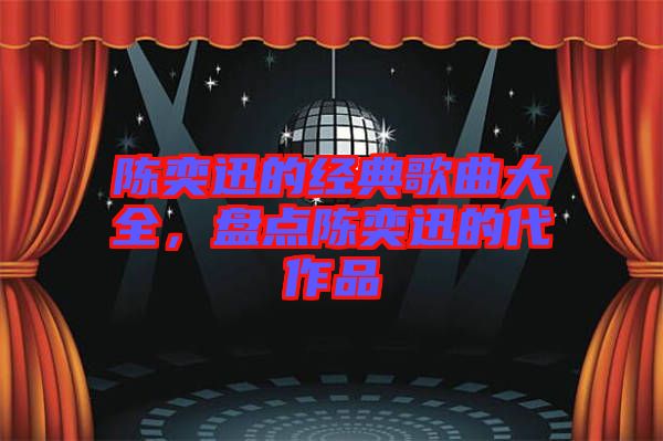 陳奕迅的經(jīng)典歌曲大全，盤點陳奕迅的代作品