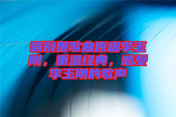 霸別姬歌曲原唱李玉剛，重溫經典，感受李玉剛的歌聲