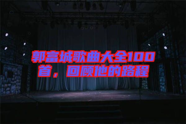 郭富城歌曲大全100首，回顧他的路程