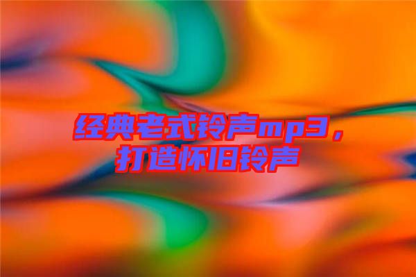 經(jīng)典老式鈴聲mp3，打造懷舊鈴聲