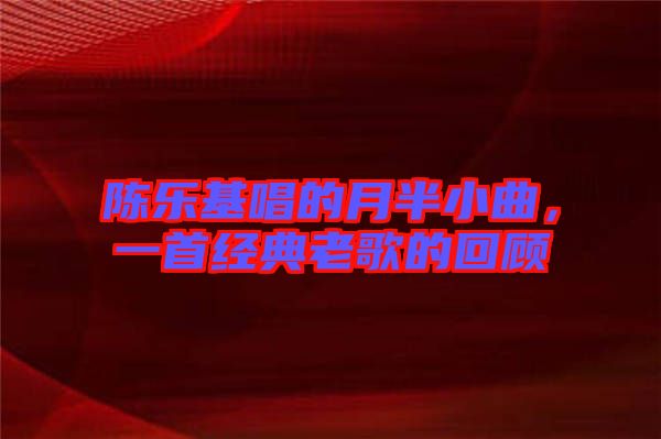 陳樂基唱的月半小曲，一首經(jīng)典老歌的回顧