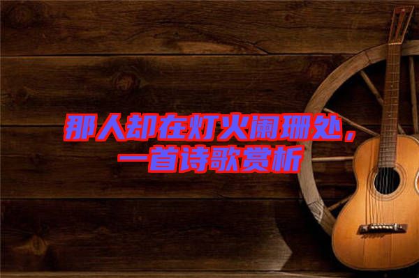 那人卻在燈火闌珊處，一首詩歌賞析