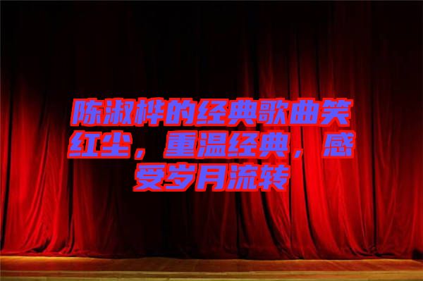 陳淑樺的經(jīng)典歌曲笑紅塵，重溫經(jīng)典，感受歲月流轉