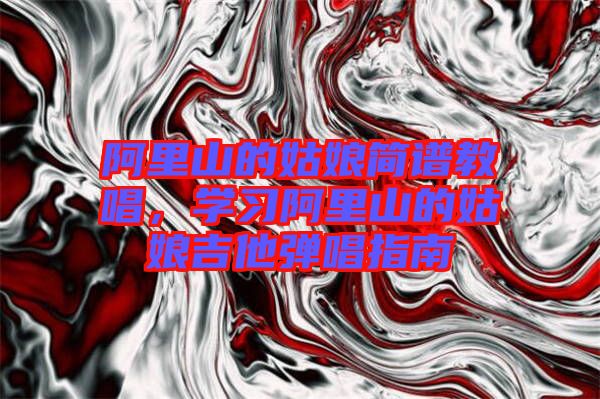 阿里山的姑娘簡譜教唱，學習阿里山的姑娘吉他彈唱指南