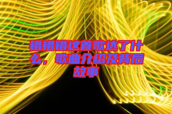 錯錯錯這首歌達了什么，歌曲介紹及背后故事