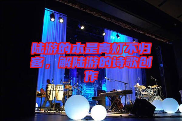 陸游的本是青燈不歸客，解陸游的詩歌創作