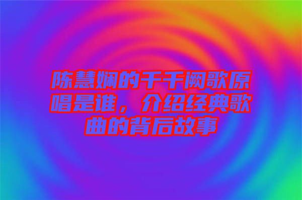 陳慧嫻的千千闕歌原唱是誰，介紹經典歌曲的背后故事