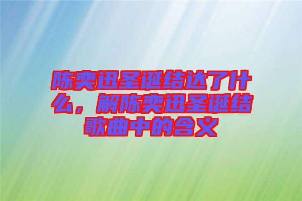 陳奕迅圣誕結達了什么，解陳奕迅圣誕結歌曲中的含義