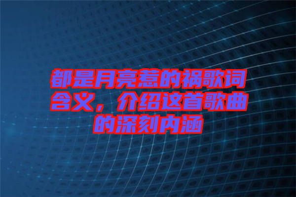 都是月亮惹的禍歌詞含義，介紹這首歌曲的深刻內涵