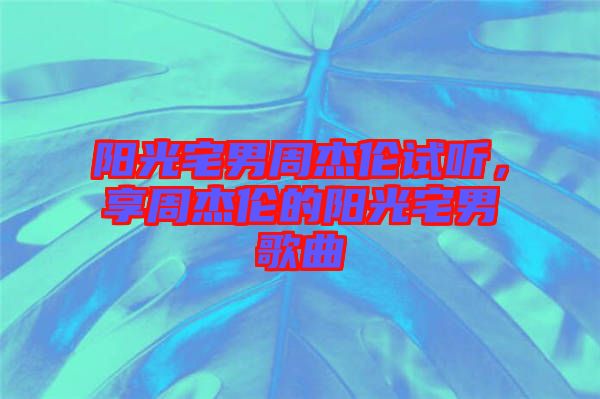 陽光宅男周杰倫試聽，享周杰倫的陽光宅男歌曲
