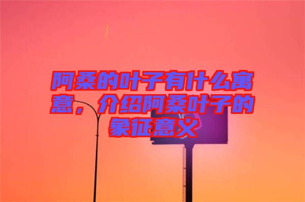 阿桑的葉子有什么寓意，介紹阿桑葉子的象征意義