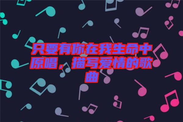 只要有你在我生命中原唱，描寫愛情的歌曲