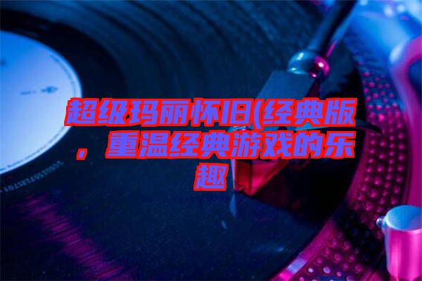 超級(jí)瑪麗懷舊(經(jīng)典版，重溫經(jīng)典游戲的樂趣